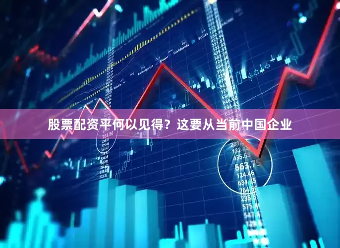 股票配资平何以见得？这要从当前中国企业