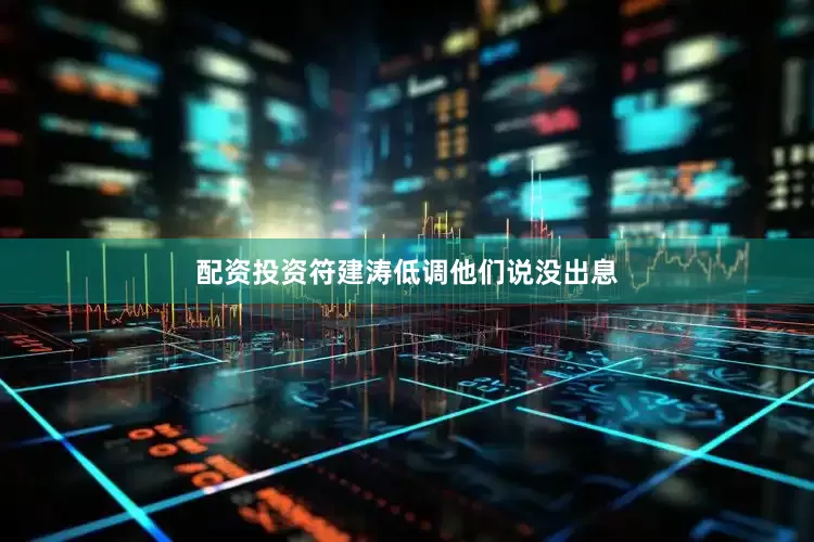 配资投资符建涛低调他们说没出息