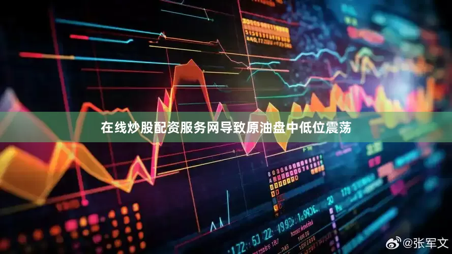 在线炒股配资服务网导致原油盘中低位震荡