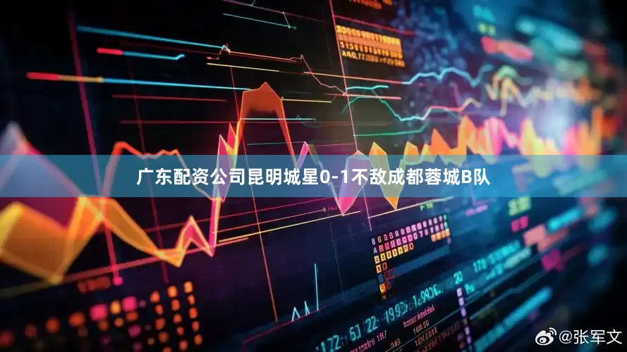 广东配资公司昆明城星0-1不敌成都蓉城B队