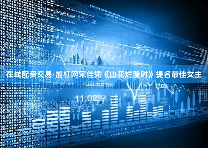 在线配资交易·加杠网宋佳凭《山花烂漫时》提名最佳女主