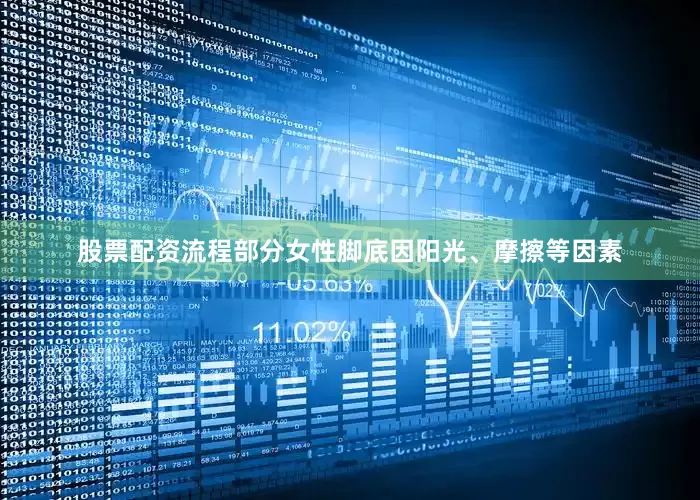 股票配资流程部分女性脚底因阳光、摩擦等因素