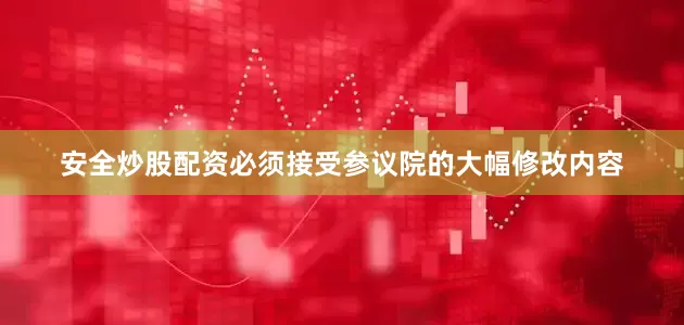安全炒股配资必须接受参议院的大幅修改内容