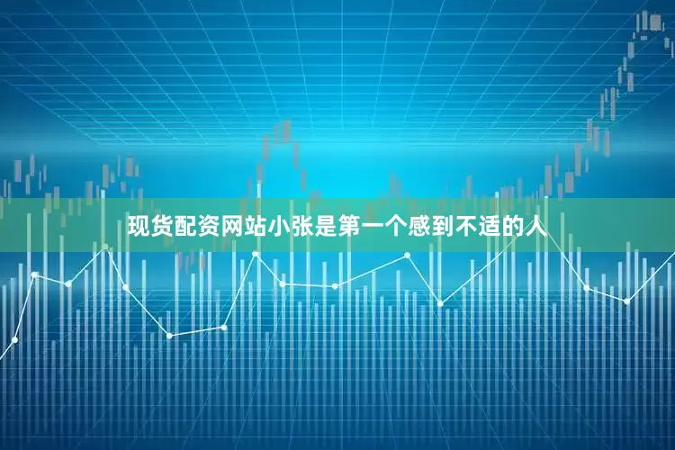 现货配资网站小张是第一个感到不适的人