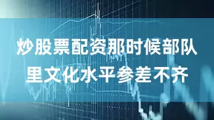 炒股票配资那时候部队里文化水平参差不齐