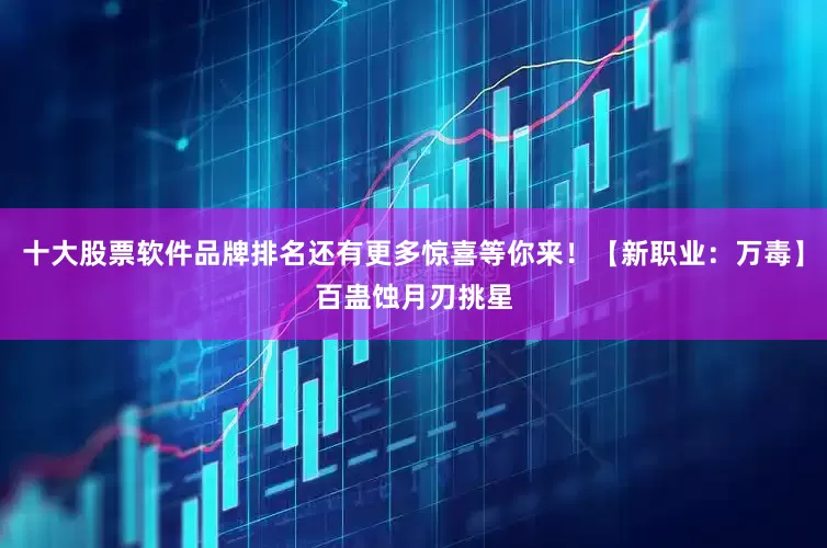 十大股票软件品牌排名还有更多惊喜等你来！【新职业：万毒】百蛊蚀月刃挑星