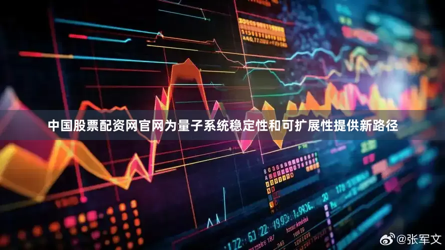 中国股票配资网官网为量子系统稳定性和可扩展性提供新路径
