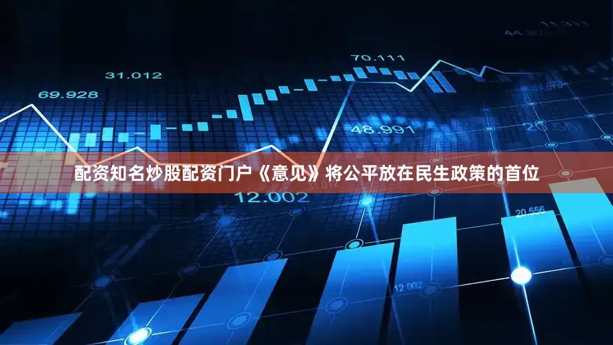 配资知名炒股配资门户《意见》将公平放在民生政策的首位