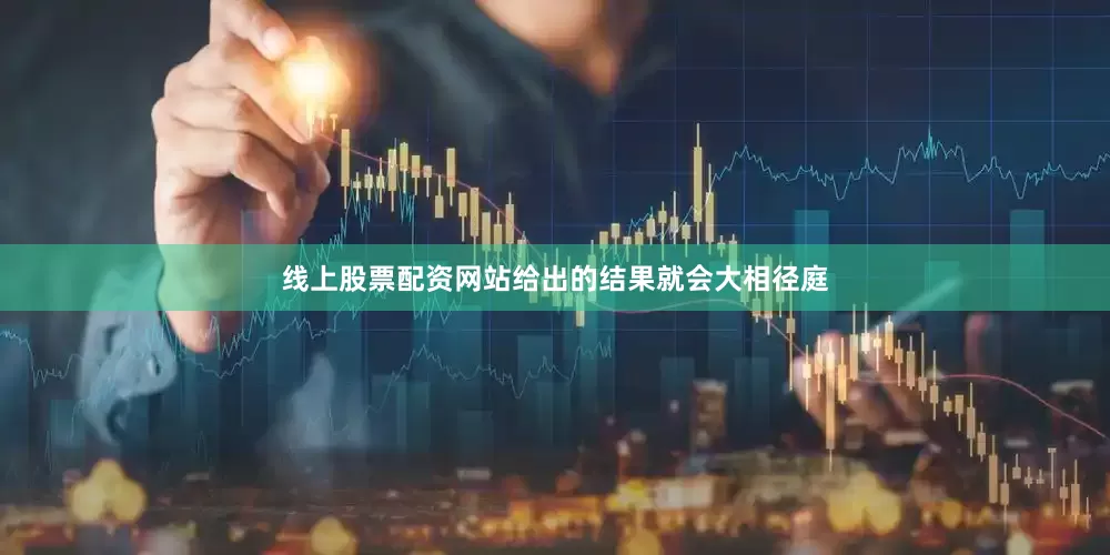 线上股票配资网站给出的结果就会大相径庭
