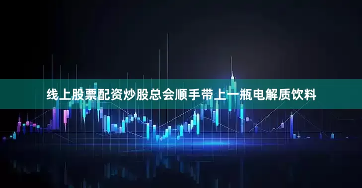 线上股票配资炒股总会顺手带上一瓶电解质饮料