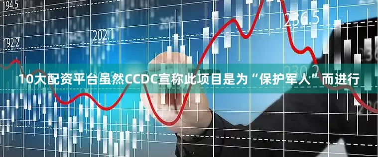 10大配资平台虽然CCDC宣称此项目是为“保护军人”而进行