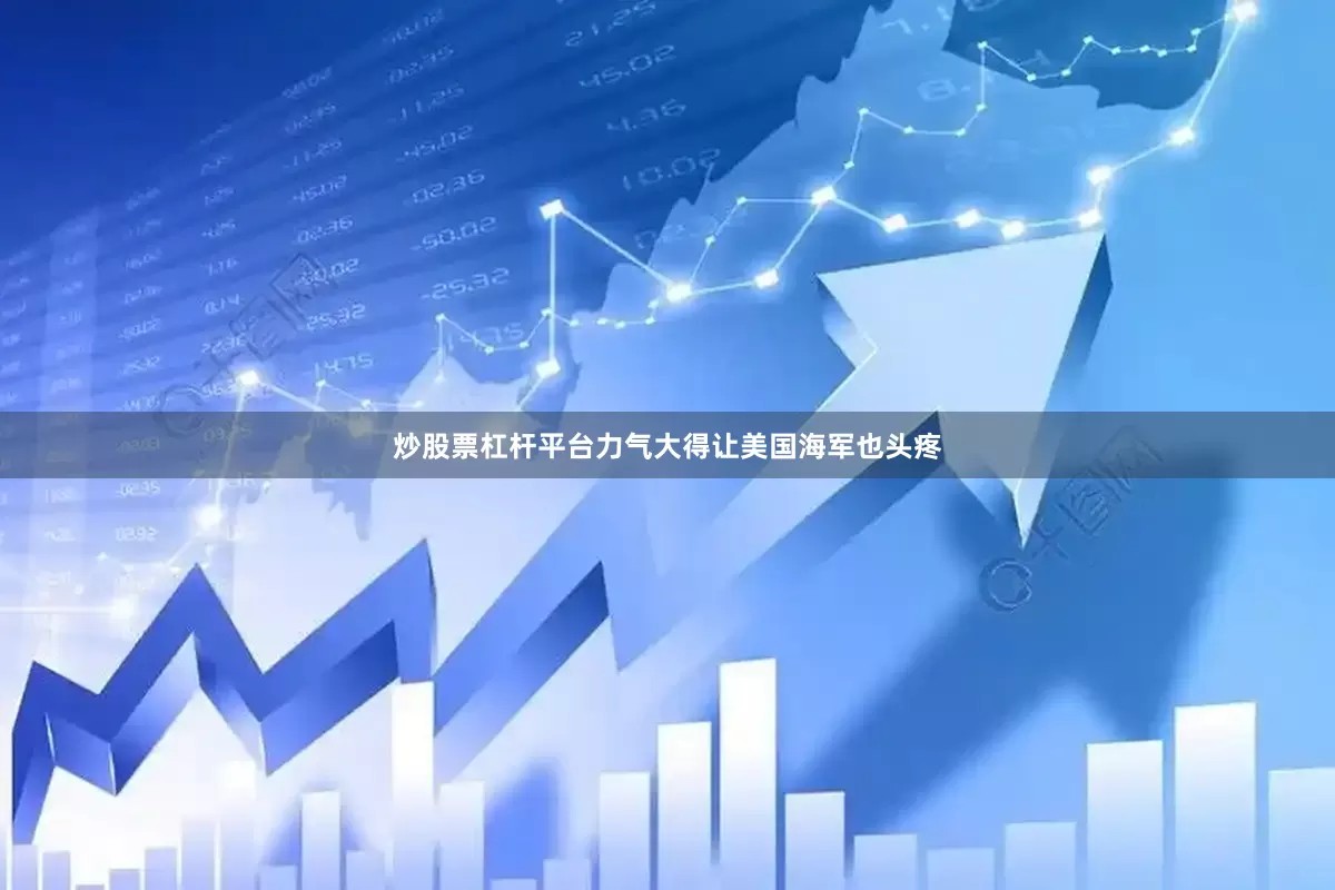 炒股票杠杆平台力气大得让美国海军也头疼