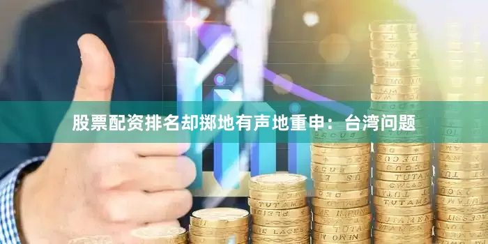 股票配资排名却掷地有声地重申：台湾问题