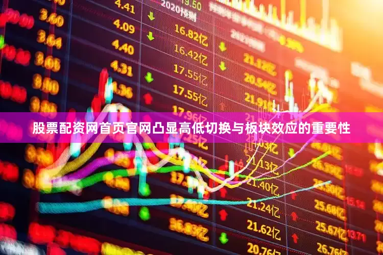 股票配资网首页官网凸显高低切换与板块效应的重要性