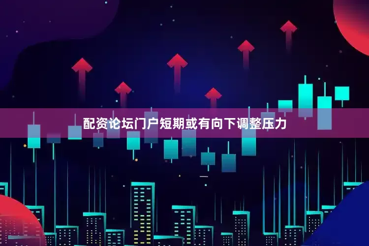 配资论坛门户短期或有向下调整压力