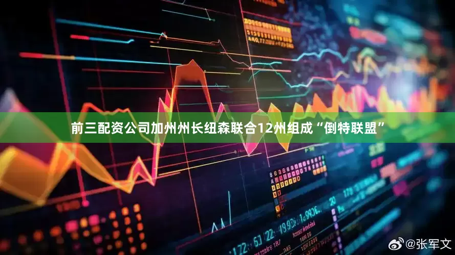 前三配资公司加州州长纽森联合12州组成“倒特联盟”