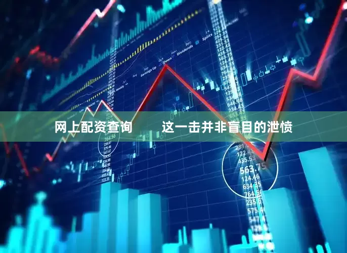 网上配资查询        这一击并非盲目的泄愤