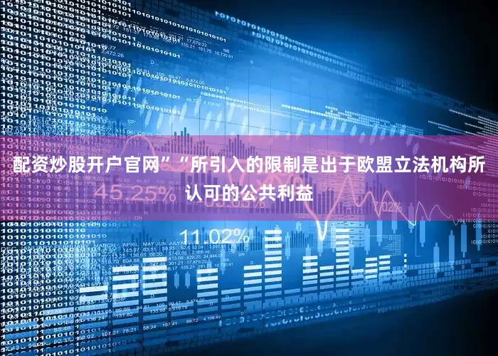 配资炒股开户官网”“所引入的限制是出于欧盟立法机构所认可的公共利益
