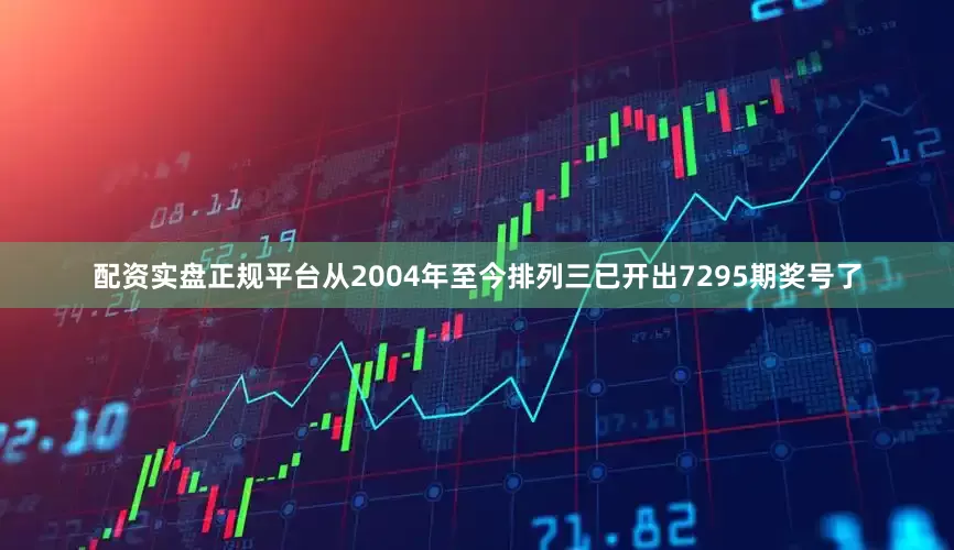 配资实盘正规平台　　从2004年至今排列三已开出7295期奖号了