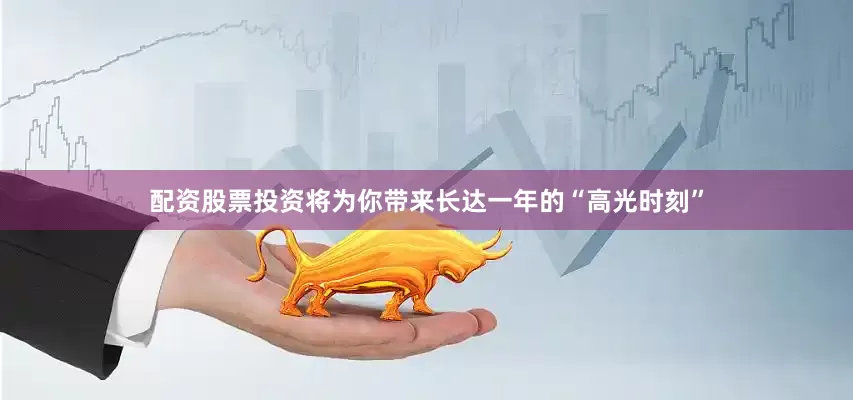 配资股票投资将为你带来长达一年的“高光时刻”