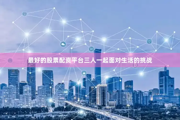 最好的股票配资平台三人一起面对生活的挑战