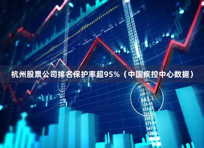 杭州股票公司排名保护率超95%（中国疾控中心数据）