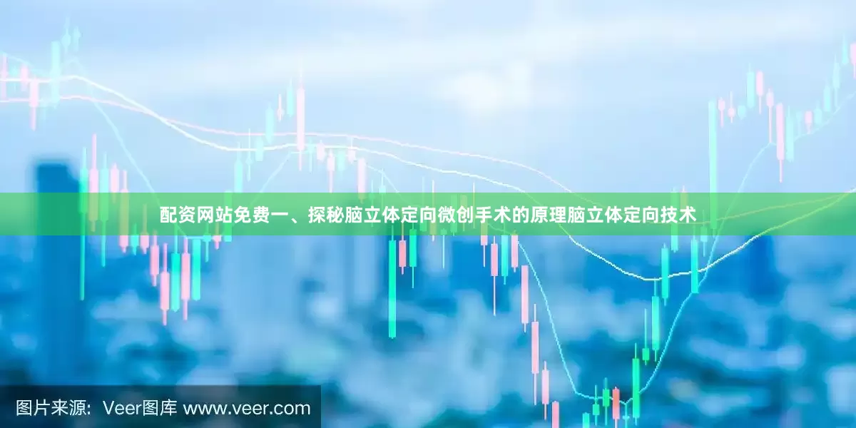 配资网站免费一、探秘脑立体定向微创手术的原理脑立体定向技术