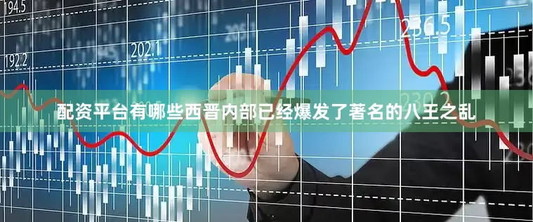配资平台有哪些西晋内部已经爆发了著名的八王之乱