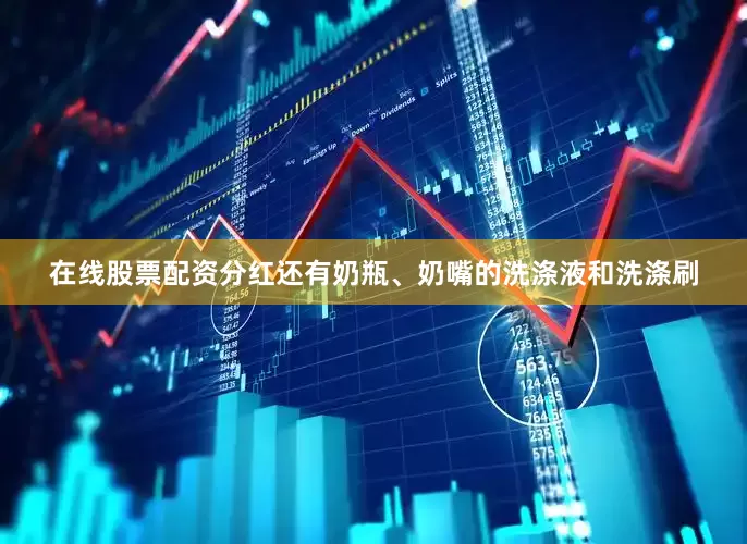 在线股票配资分红还有奶瓶、奶嘴的洗涤液和洗涤刷