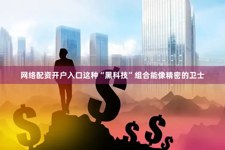 网络配资开户入口这种“黑科技”组合能像精密的卫士