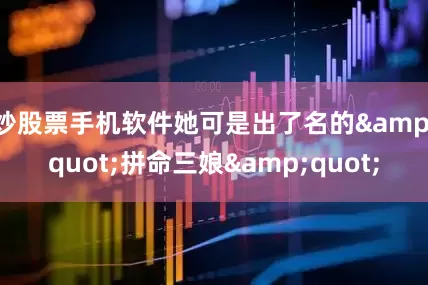 炒股票手机软件她可是出了名的&quot;拼命三娘&quot;