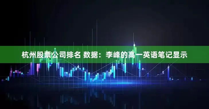 杭州股票公司排名 数据：李峰的高一英语笔记显示