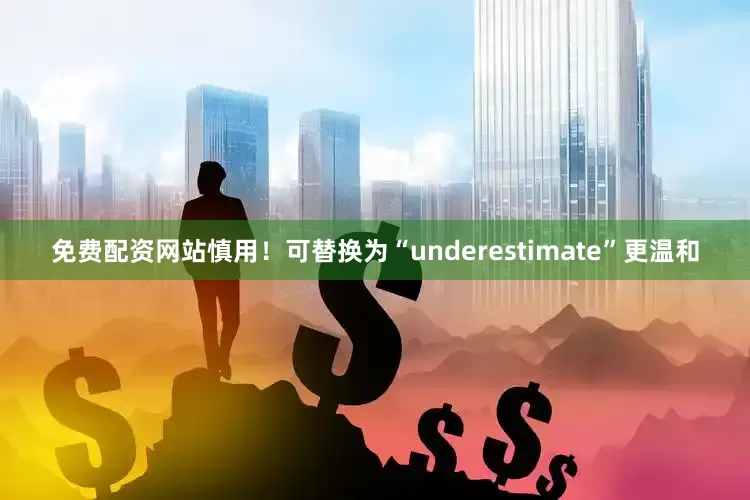 免费配资网站慎用！可替换为“underestimate”更温和