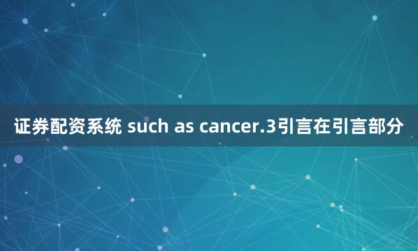 证券配资系统 such as cancer.3引言在引言部分