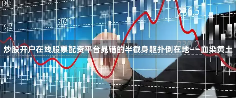 炒股开户在线股票配资平台晁错的半截身躯扑倒在地——血染黄土