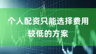个人配资只能选择费用较低的方案