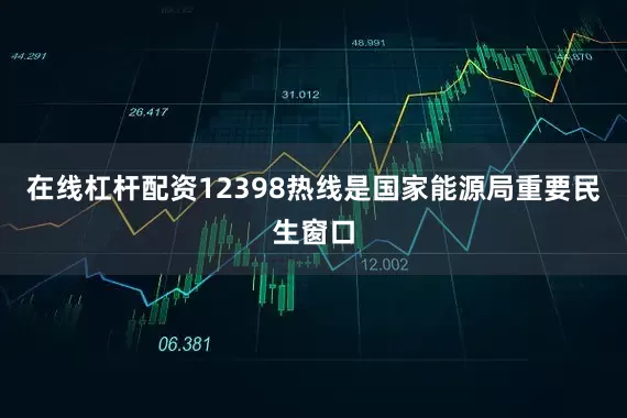 在线杠杆配资12398热线是国家能源局重要民生窗口