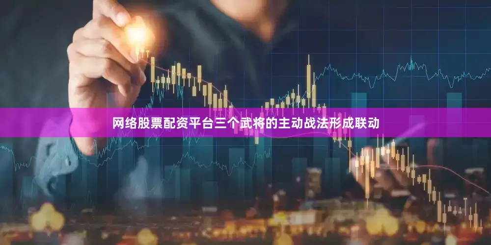 网络股票配资平台三个武将的主动战法形成联动