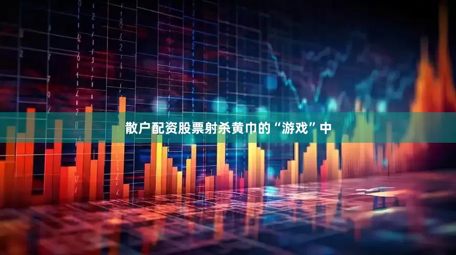 散户配资股票射杀黄巾的“游戏”中