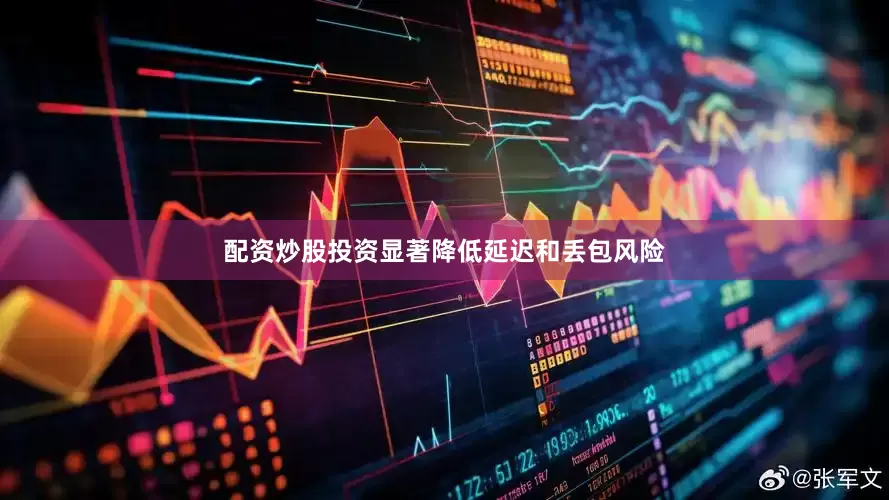 配资炒股投资显著降低延迟和丢包风险