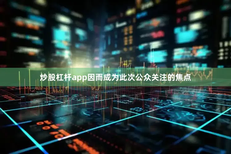 炒股杠杆app因而成为此次公众关注的焦点