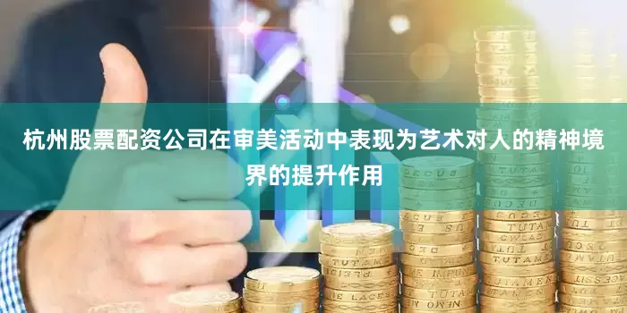 杭州股票配资公司在审美活动中表现为艺术对人的精神境界的提升作用