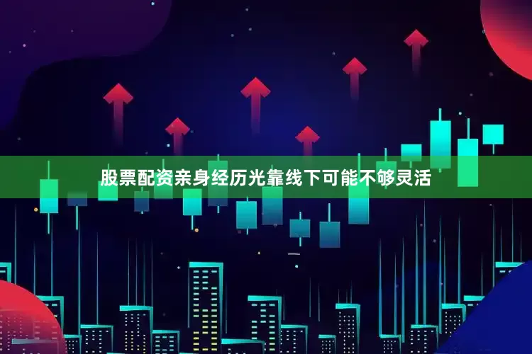 股票配资亲身经历光靠线下可能不够灵活