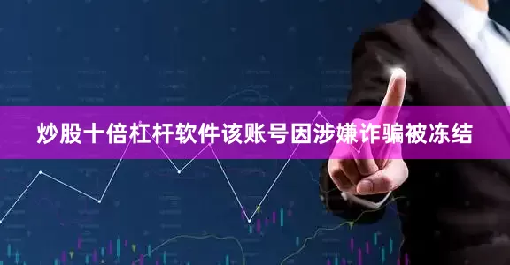 炒股十倍杠杆软件该账号因涉嫌诈骗被冻结