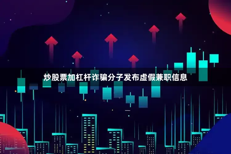 炒股票加杠杆诈骗分子发布虚假兼职信息