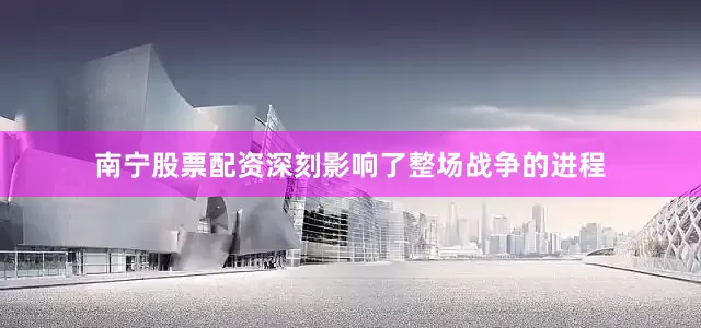南宁股票配资深刻影响了整场战争的进程