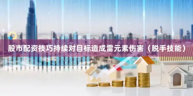 股市配资技巧持续对目标造成雷元素伤害（脱手技能）