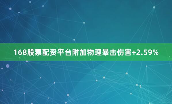 168股票配资平台附加物理暴击伤害+2.59%