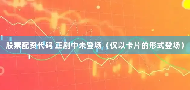 股票配资代码 正剧中未登场（仅以卡片的形式登场）