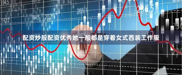 配资炒股配资优秀她一般都是穿着女式西装工作服